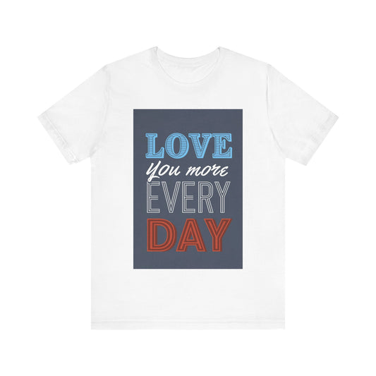 Love You More Every Day Tee, Unisex T-Shirt, Everyday Wear, Gift for Him or Her, Comfortable Casual Style
